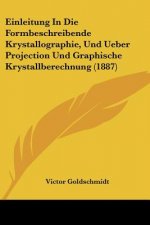 Einleitung In Die Formbeschreibende Krystallographie, Und Ueber Projection Und Graphische Krystallberechnung (1887)