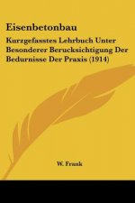 Eisenbetonbau: Kurzgefasstes Lehrbuch Unter Besonderer Berucksichtigung Der Bedurnisse Der Praxis (1914)