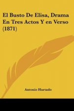 El Busto De Elisa, Drama En Tres Actos Y en Verso (1871)