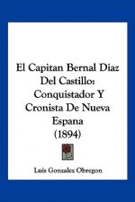 El Capitan Bernal Diaz Del Castillo: Conquistador Y Cronista De Nueva Espana (1894)