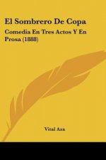 El Sombrero De Copa: Comedia En Tres Actos Y En Prosa (1888)