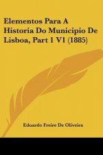 Elementos Para A Historia Do Municipio De Lisboa, Part 1 V1 (1885)
