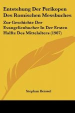 Entstehung Der Perikopen Des Romischen Messbuches: Zur Geschichte Der Evangelienbucher in Der Ersten Halfte Des Mittelalters (1907)