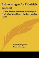 Erinnerungen An Friedrich Ruckert: Ueber Einige Berliner Theologen, Und Was Von Ihnen Zu Lernen Ist (1897)