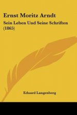 Ernst Moritz Arndt: Sein Leben Und Seine Schriften (1865)