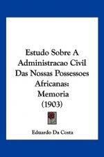 Estudo Sobre a Administracao Civil Das Nossas Possessoes Africanas: Memoria (1903)