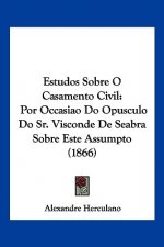 Estudos Sobre O Casamento Civil: Por Occasiao Do Opusculo Do Sr. Visconde De Seabra Sobre Este Assumpto (1866)