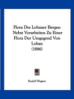 Flora Des Lobauer Berges: Nebst Vorarbeiten Zu Einer Flora Der Umgegend Von Lobau (1886)