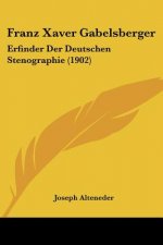 Franz Xaver Gabelsberger: Erfinder Der Deutschen Stenographie (1902)
