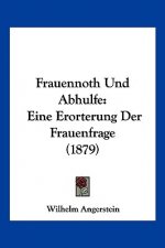 Frauennoth Und Abhulfe: Eine Erorterung Der Frauenfrage (1879)