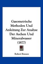 Gasometrische Methoden Und Anleitung Zur Analyse Der Aschen Und Mineralwasser (1877)