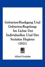 Geburten-Ruckgang Und Geburten-Regelung: Im Lichte Der Individuellen Und Der Sozialen Hygiene (1921)