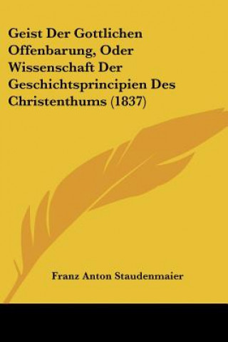 Geist Der Gottlichen Offenbarung, Oder Wissenschaft Der Geschichtsprincipien Des Christenthums (1837)