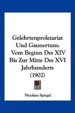 Gelehrtenproletariat Und Gaunertum: Vom Beginn Des XIV Bis Zur Mitte Des XVI Jahrhunderts (1902)