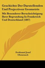 Geschichte Der Darstellenden Und Projectiven Geometrie: Mit Besonderer Berucksichtigung Ihrer Begrundung In Frankreich Und Deutschland (1897)