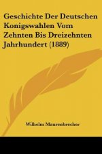 Geschichte Der Deutschen Konigswahlen Vom Zehnten Bis Dreizehnten Jahrhundert (1889)