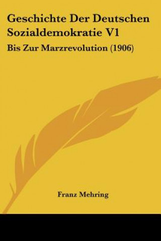 Geschichte Der Deutschen Sozialdemokratie V1: Bis Zur Marzrevolution (1906)