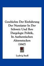 Geschichte Der Einfuhrung Der Nuntiatur In Der Schweiz Und Ihre Dargelegte Politik, In Authentischen Aktenstucken (1847)