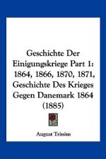 Geschichte Der Einigungskriege Part 1: 1864, 1866, 1870, 1871, Geschichte Des Krieges Gegen Danemark 1864 (1885)