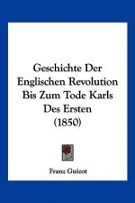 Geschichte Der Englischen Revolution Bis Zum Tode Karls Des Ersten (1850)