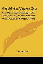 Geschichte Unsrer Zeit: Von Den Freiheitskrieger Bis Zum Ausbruche Des Deutsch-Franzosischen Krieges (1881)