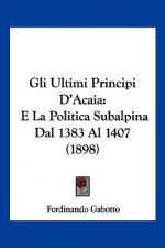 Gli Ultimi Principi D'Acaia: E La Politica Subalpina Dal 1383 Al 1407 (1898)