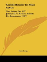 Grabdenkmaler Im Main Gebiet: Vom Anfang Des XIV Jahrhunderts Bis Zum Eintritt Der Renaissance (1907)