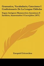 Gramatica, Vocabulario, Catecismo I Confesionario De La Lengua Chibcha: Segun Antiguos Manuscritos Anonimos E Ineditos, Aumentados I Correjidos (1871)