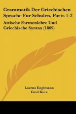 Grammatik Der Griechischen Sprache Fur Schulen, Parts 1-2: Attische Formenlehre Und Griechische Syntax (1869)