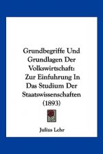 Grundbegriffe Und Grundlagen Der Volkswirtschaft: Zur Einfuhrung In Das Studium Der Staatswissenschaften (1893)
