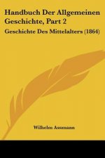 Handbuch Der Allgemeinen Geschichte, Part 2: Geschichte Des Mittelalters (1864)