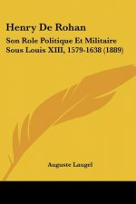 Henry De Rohan: Son Role Politique Et Militaire Sous Louis XIII, 1579-1638 (1889)