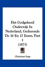 Het Godgeleerd Onderwijs In Nederland, Gedurende De 16 En 17 Eeuw, Part 1 (1873)