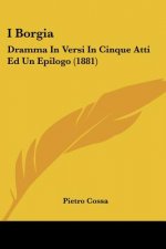 I Borgia: Dramma In Versi In Cinque Atti Ed Un Epilogo (1881)