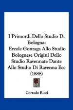 I Primordi Dello Studio Di Bologna: Ercole Gonzaga Allo Studio Bolognese Origini Dello Studio Ravennate Dante Allo Studio Di Ravenna Ecc (1888)