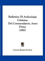 Bullettino Di Archeologia Cristiana: Del Commendatore, Anno Primo (1882)