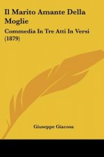 Il Marito Amante Della Moglie: Commedia In Tre Atti In Versi (1879)