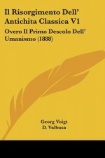 Il Risorgimento Dell' Antichita Classica V1: Overo Il Primo Descolo Dell' Umanismo (1888)