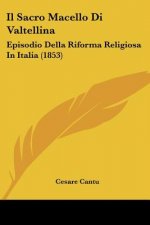 Il Sacro Macello Di Valtellina: Episodio Della Riforma Religiosa In Italia (1853)