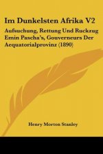 Im Dunkelsten Afrika V2: Aufsuchung, Rettung Und Ruckzug Emin Pascha's, Gouverneurs Der Aequatorialprovinz (1890)