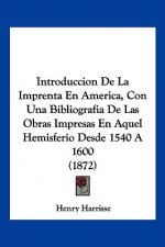 Introduccion De La Imprenta En America, Con Una Bibliografia De Las Obras Impresas En Aquel Hemisferio Desde 1540 A 1600 (1872)