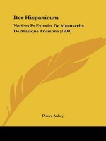 Iter Hispanicum: Notices Et Extraits de Manuscrits de Musique Ancienne (1908)