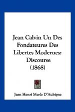 Jean Calvin Un Des Fondateures Des Libertes Modernes: Discourse (1868)