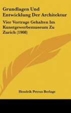 Grundlagen Und Entwicklung Der Architektur: Vier Vortrage Gehalten Im Kunstgewerbemuseum Zu Zurich (1908)