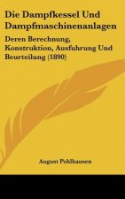 Die Dampfkessel Und Dampfmaschinenanlagen: Deren Berechnung, Konstruktion, Ausfuhrung Und Beurteilung (1890)
