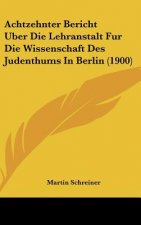 Achtzehnter Bericht Uber Die Lehranstalt Fur Die Wissenschaft Des Judenthums in Berlin (1900)