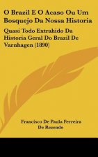 O Brazil E O Acaso Ou Um Bosquejo Da Nossa Historia: Quasi Todo Extrahido Da Historia Geral Do Brazil de Varnhagen (1890)