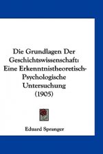 Die Grundlagen Der Geschichtswissenschaft: Eine Erkenntnistheoretisch-Psychologische Untersuchung (1905)