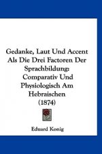 Gedanke, Laut Und Accent ALS Die Drei Factoren Der Sprachbildung: Comparativ Und Physiologisch Am Hebraischen (1874)
