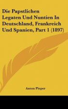 Die Papstlichen Legaten Und Nuntien in Deutschland, Frankreich Und Spanien, Part 1 (1897)